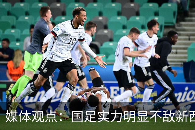 媒体观点：国足实力明显不敌新西兰，中超与欧洲足球差距加剧