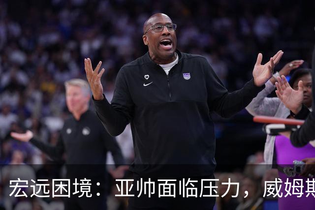 宏远困境：亚帅面临压力，威姆斯寻求重回CBA，杜锋或被冤屈
