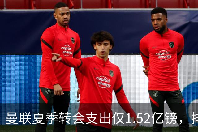曼联夏季转会支出仅1.52亿镑，排名英超六强末位